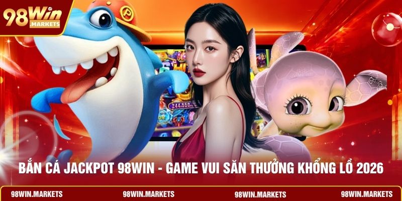 Bắn Cá Jackpot 98WIN - Game Vui Săn Thưởng Khổng Lồ 2026