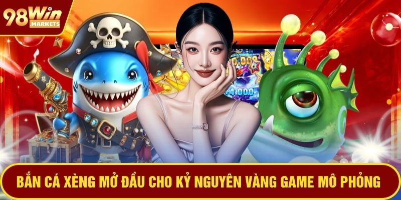 Bắn cá xèng mở đầu cho kỷ nguyên vàng game mô phỏng