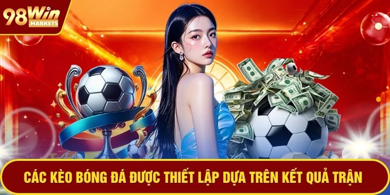 Các kèo bóng đá được thiết lập dựa trên kết quả trận
