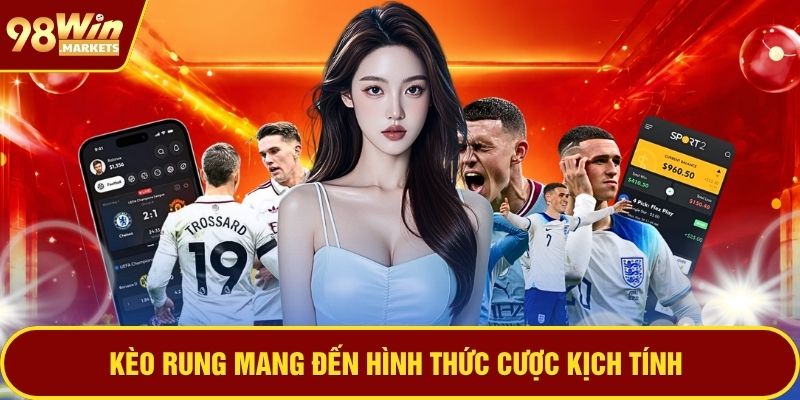 Kèo rung mang đến hình thức cược kịch tính