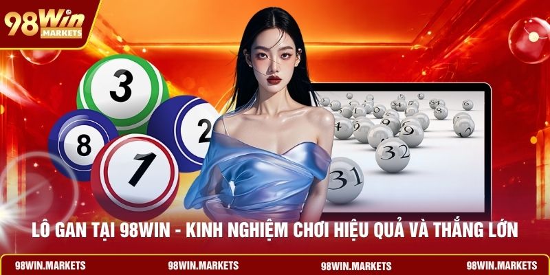 Lô Gan Tại 98WIN - Kinh Nghiệm Chơi Hiệu Quả Và Thắng Lớn