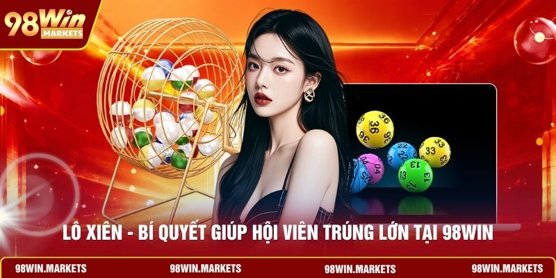 Lô Xiên - Bí Quyết Giúp Hội Viên Trúng Lớn Tại 98WIN