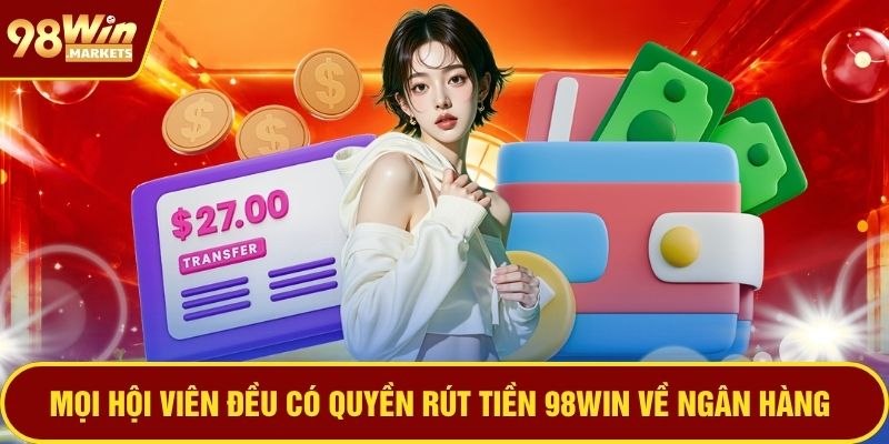 Mọi hội viên đều có quyền rút tiền 98WIN về ngân hàng