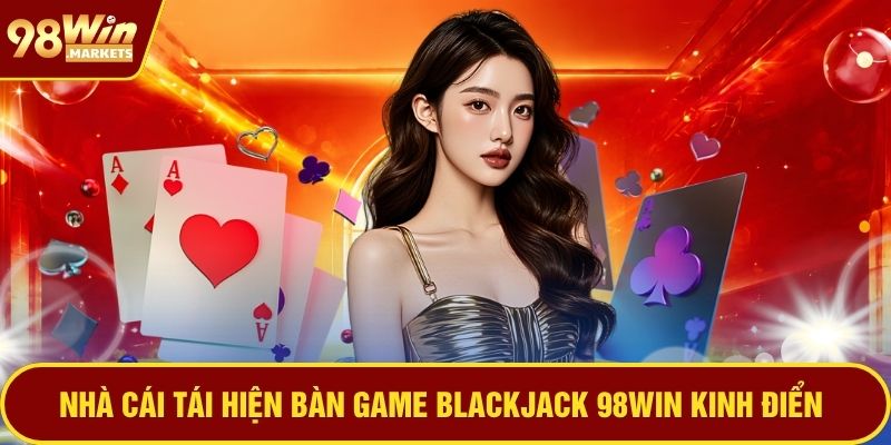 Nhà cái tái hiện bàn game blackjack 98WIN kinh điển