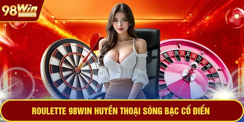 Roulette 98WIN huyền thoại sòng bạc cổ điển