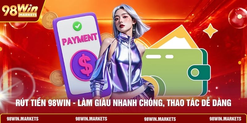 Rút Tiền 98WIN - Làm Giàu Nhanh Chóng, Thao Tác Dễ Dàng