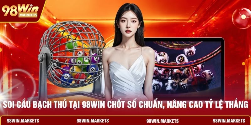 Soi Cầu Bạch Thủ Tại 98WIN Chốt Số Chuẩn, Nâng Cao Tỷ Lệ Thắng