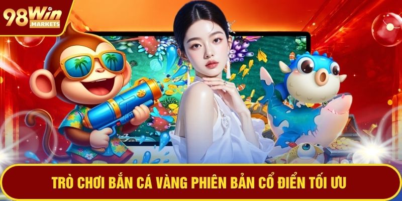 Trò chơi Bắn cá vàng phiên bản cổ điển tối ưu